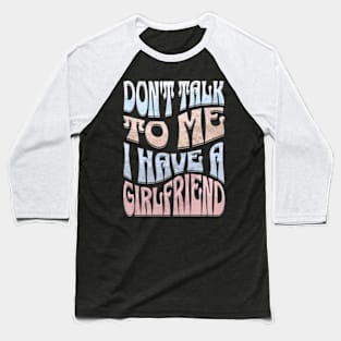 Dont Talk to Me I Have a Girlfriend Baseball T-Shirt